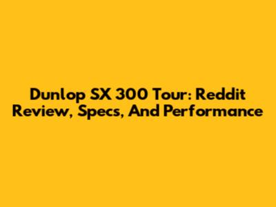 Dunlop SX 300 Tour: Reddit Review, Specs, And Performance
