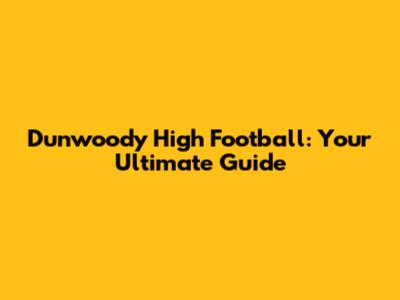 Dunwoody High Football: Your Ultimate Guide