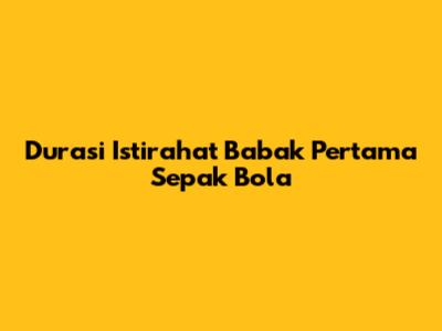 Durasi Istirahat Babak Pertama Sepak Bola