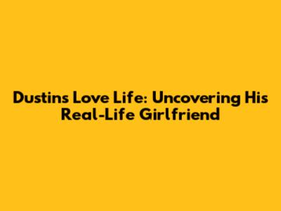 Dustin's Love Life: Uncovering His Real-Life Girlfriend