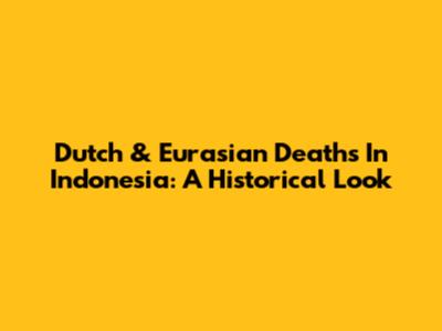 Dutch & Eurasian Deaths In Indonesia: A Historical Look