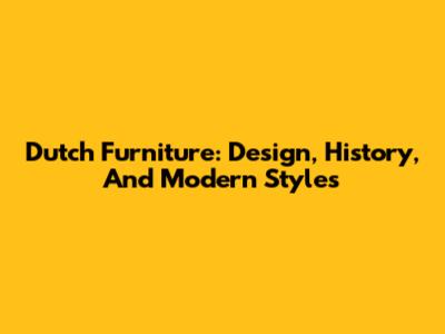 Dutch Furniture: Design, History, And Modern Styles