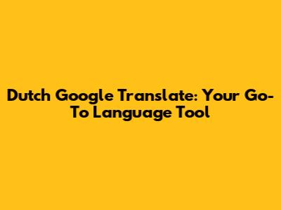 Dutch Google Translate: Your Go-To Language Tool