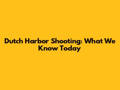 Dutch Harbor Shooting: What We Know Today