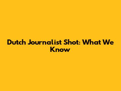 Dutch Journalist Shot: What We Know