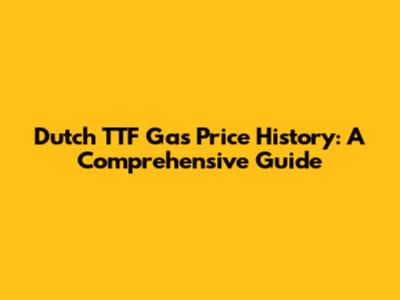 Dutch TTF Gas Price History: A Comprehensive Guide