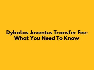 Dybala's Juventus Transfer Fee: What You Need To Know