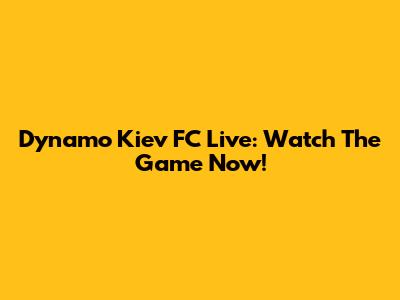 Dynamo Kiev FC Live: Watch The Game Now!