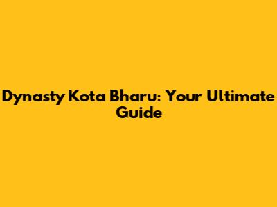 Dynasty Kota Bharu: Your Ultimate Guide