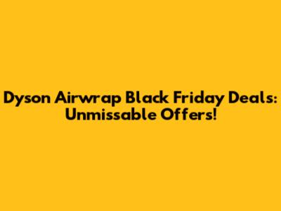 Dyson Airwrap Black Friday Deals: Unmissable Offers!
