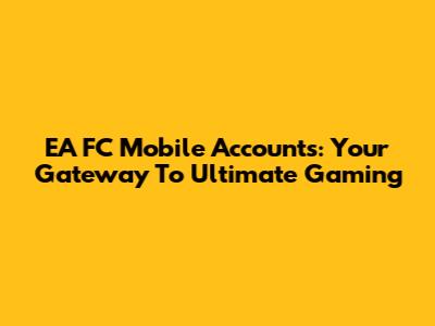 EA FC Mobile Accounts: Your Gateway To Ultimate Gaming