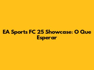 EA Sports FC 25 Showcase: O Que Esperar