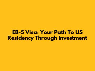 EB-5 Visa: Your Path To US Residency Through Investment