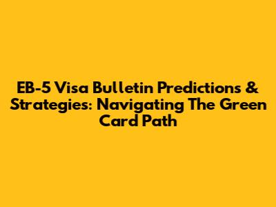 EB-5 Visa Bulletin Predictions & Strategies: Navigating The Green Card Path