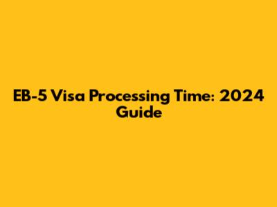 EB-5 Visa Processing Time: 2024 Guide