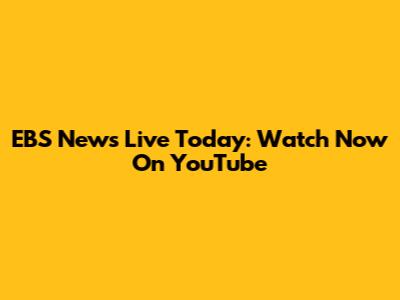 EBS News Live Today: Watch Now On YouTube