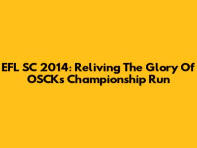 EFL SC 2014: Reliving The Glory Of OSCK's Championship Run