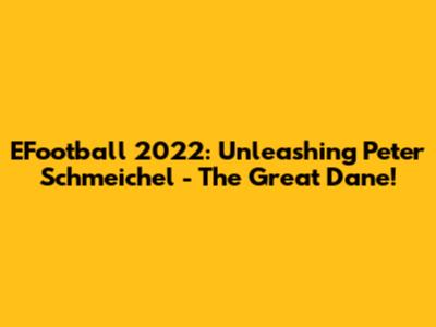 EFootball 2022: Unleashing Peter Schmeichel - The Great Dane!