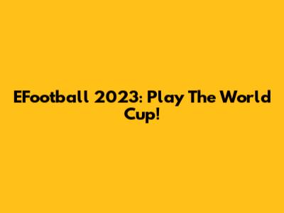 EFootball 2023: Play The World Cup!