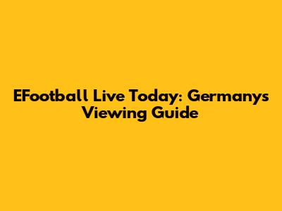 EFootball Live Today: Germany's Viewing Guide