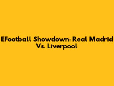 EFootball Showdown: Real Madrid Vs. Liverpool