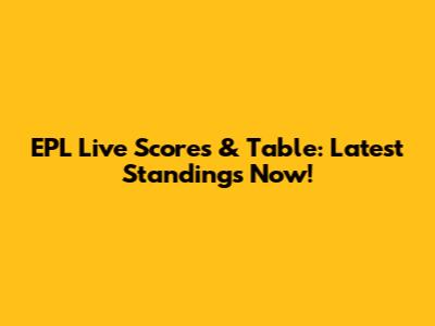 EPL Live Scores & Table: Latest Standings Now!