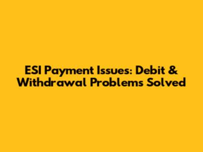 ESI Payment Issues: Debit & Withdrawal Problems Solved