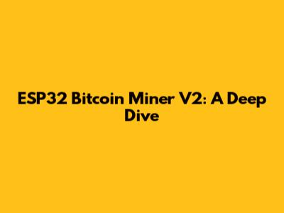 ESP32 Bitcoin Miner V2: A Deep Dive