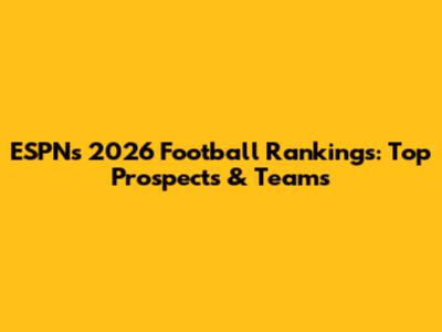 ESPN's 2026 Football Rankings: Top Prospects & Teams
