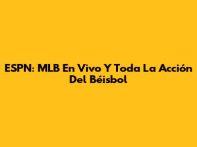 ESPN: MLB En Vivo Y Toda La Acción Del Béisbol