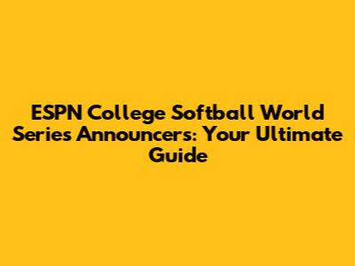 ESPN College Softball World Series Announcers: Your Ultimate Guide