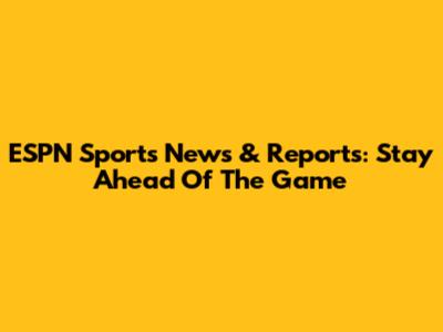 ESPN Sports News & Reports: Stay Ahead Of The Game