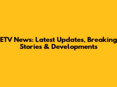 ETV News: Latest Updates, Breaking Stories & Developments