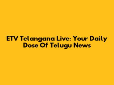 ETV Telangana Live: Your Daily Dose Of Telugu News