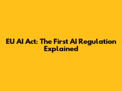 EU AI Act: The First AI Regulation Explained