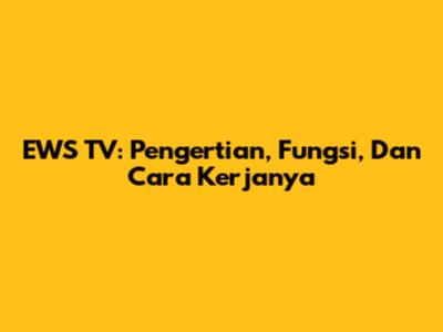 EWS TV: Pengertian, Fungsi, Dan Cara Kerjanya