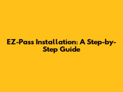 EZ-Pass Installation: A Step-by-Step Guide
