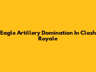 Eagle Artillery Domination In Clash Royale