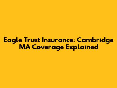 Eagle Trust Insurance: Cambridge MA Coverage Explained