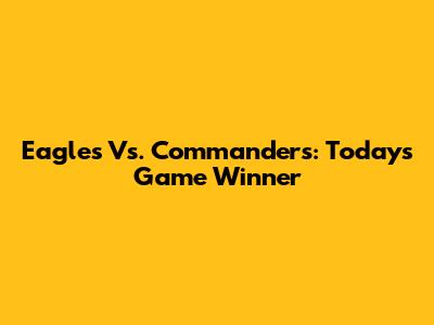 Eagles Vs. Commanders: Today's Game Winner