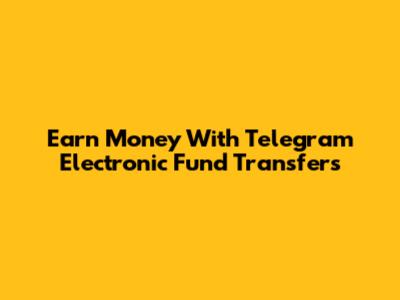 Earn Money With Telegram Electronic Fund Transfers