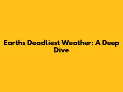 Earth's Deadliest Weather: A Deep Dive