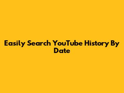 Easily Search YouTube History By Date