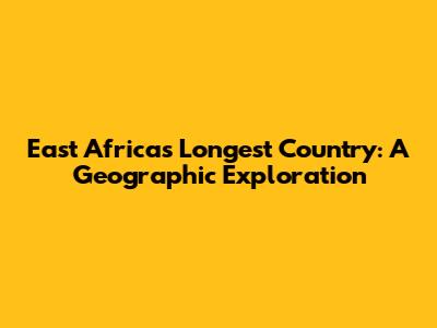 East Africa's Longest Country: A Geographic Exploration