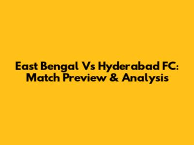 East Bengal Vs Hyderabad FC: Match Preview & Analysis