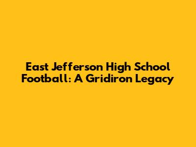 East Jefferson High School Football: A Gridiron Legacy