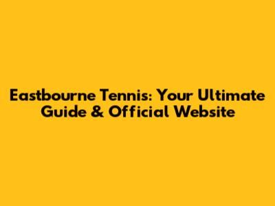 Eastbourne Tennis: Your Ultimate Guide & Official Website
