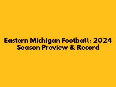 Eastern Michigan Football: 2024 Season Preview & Record