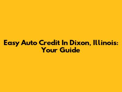 Easy Auto Credit In Dixon, Illinois: Your Guide