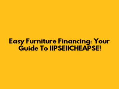 Easy Furniture Financing: Your Guide To IIPSEIICHEAPSE!